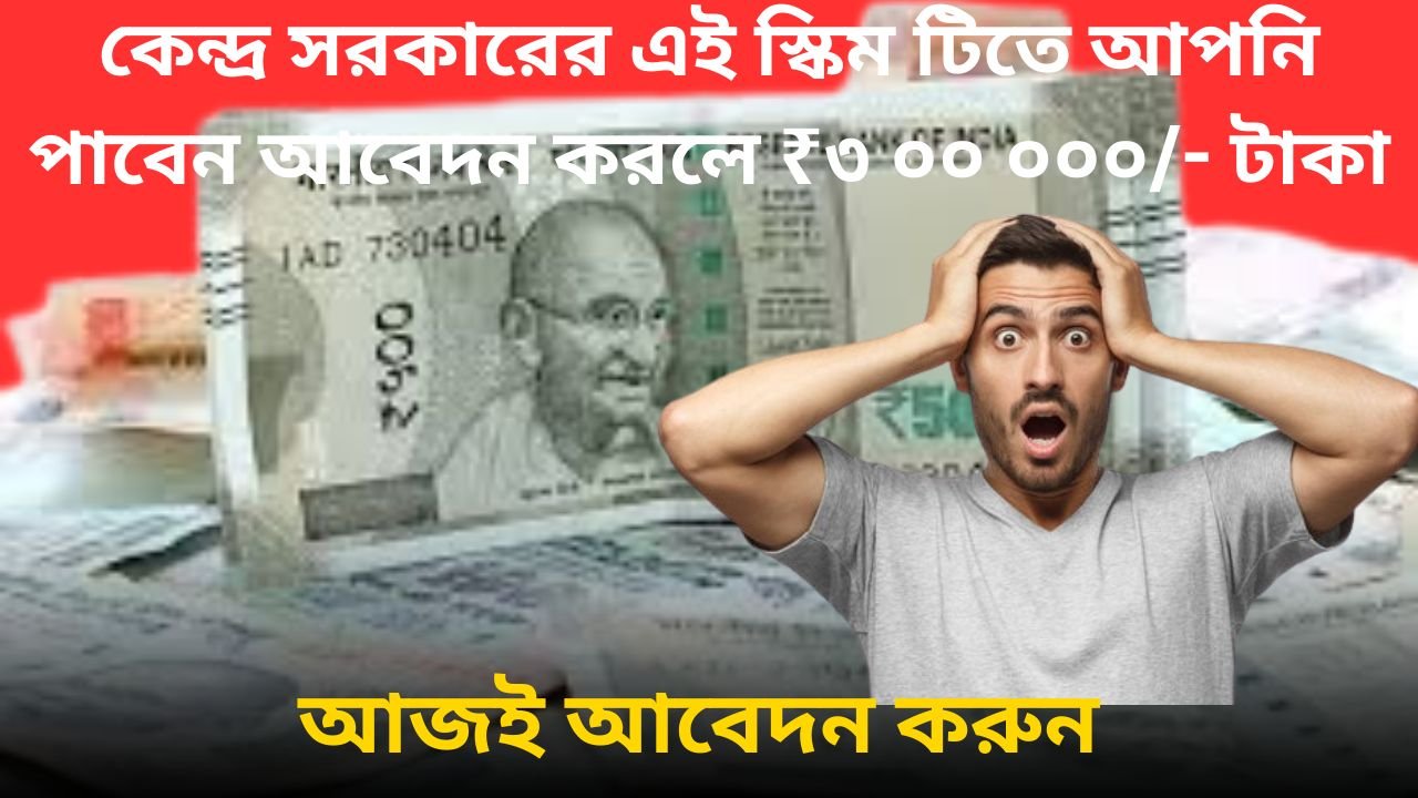 কেন্দ্র সরকারের এই স্কিম টিতে আপনি পাবেন আবেদন করলে ₹৩ ০০ ০০০/- টাকা