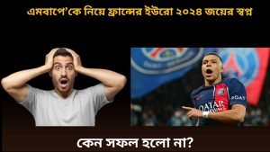এমবাপে’কে নিয়ে ফ্রান্সের ইউরো ২০২৪ জয়ের স্বপ্ন, কেন সফল হলো না?