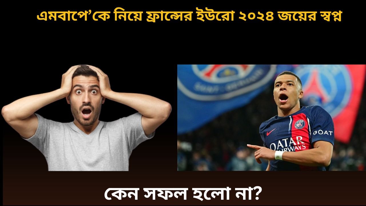 এমবাপে’কে নিয়ে ফ্রান্সের ইউরো ২০২৪ জয়ের স্বপ্ন, কেন সফল হলো না?
